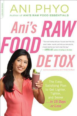 Ani's Raw Food Detox [previously Published as Ani's 15-Day Fat Blast]: The Easy, Satisfying Plan to Get Lighter, Tighter, and Sexier . . . in 15 Days by Ani Phyo