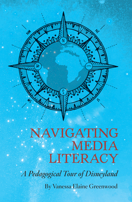 Navigating Media Literacy: A Pedagogical Tour of Disneyland by Vanessa E. Greenwood