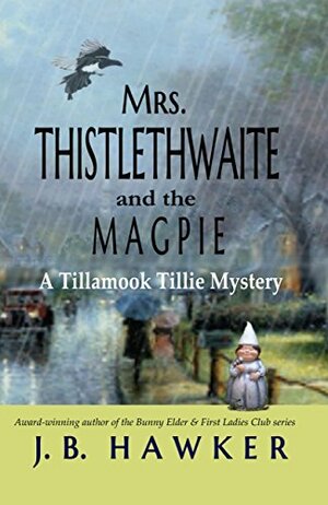 Mrs. Thistlethwaite and the Magpie: A Tillamook Tillie Mystery (Mrs. Thistlethwaite Mysteries Book 1) by J.B. Hawker