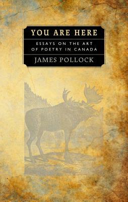 You Are Here: Essays on the Art of Poetry in Canada by James Pollock