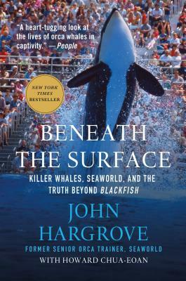 Beneath the Surface: Killer Whales, Seaworld, and the Truth Beyond Blackfish by John Hargrove, Howard Chua-Eoan