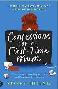 Confessions of a First-Time Mum: A Funny, Heartwarming Novel of Motherhood and Friendship by Poppy Dolan