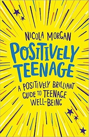 Positively Teenage: A positively brilliant guide to teenage well-being by Nicola Morgan