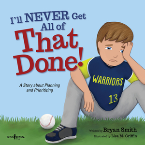 I'll Never Get All of That Done!: A Story about Planning and Prioritizing by Bryan Smith