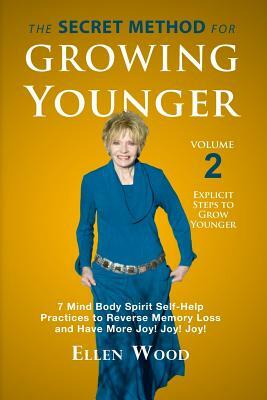 The Secret Method for Growing Younger, Volume 2: 7 Mind Body Spirit Self-Help Practices to Reverse Memory Loss and Have More Joy! Joy! Joy! by Ellen Wood