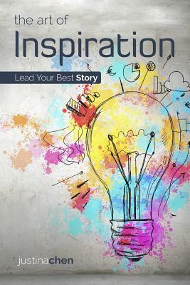 The Art of Inspiration: Lead Your Best Story by Justina Chen