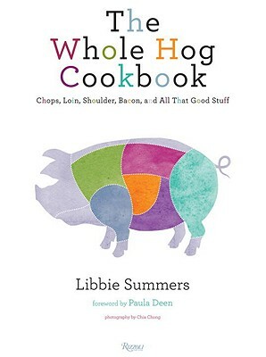 The Whole Hog Cookbook: Chops, Loin, Shoulder, Bacon, and All That Good Stuff by Libbie Summers