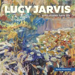 Lucy Jarvis: Even Stones Have Life by Roslyn Rosenfeld