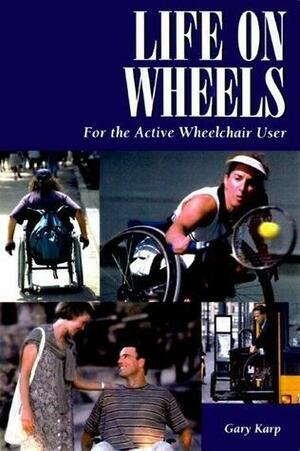 Life on Wheels: For the Active Wheelchair User: For the Active Wheelchair User by Gary Karp