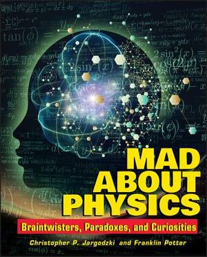 Mad about Physics: Braintwisters, Paradoxes, and Curiosities by Christopher Jargodzki, Franklin Potter