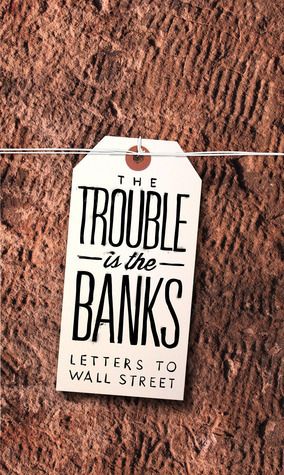 The Trouble Is the Banks: Letters to Wall Street by Dayna Tortorici, Emma Janaskie, Mark Greif, Nick Werle, Kathleen French