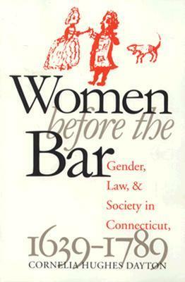 Women Before the Bar: Gender, Law, and Society in Connecticut, 1639-1789 by Cornelia Hughes Dayton