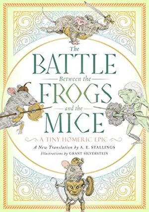 The Battle Between the Frogs and the Mice: A Tiny Homeric Epic by A.E. Stallings