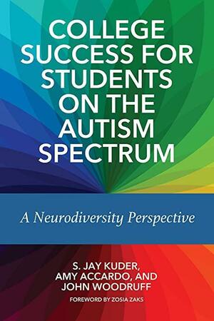 College Success for Students on the Autism Spectrum: A Neurodiversity Perspective by John Woodruff, Amy Accardo, S. Jay Kuder