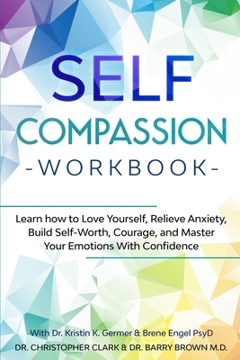 Self-Compassion Workbook: Learn how to Love Yourself, Relieve Anxiety, Build Self-Worth, Courage, and Master Your Emotions With Confidence by Christopher Clark