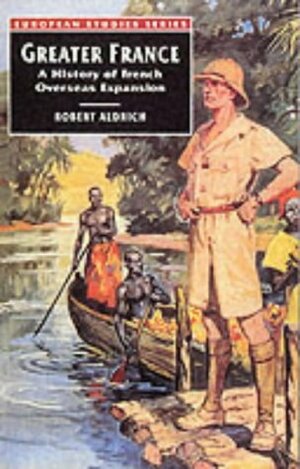 Greater France: A History Of French Overseas Expansion by Robert Aldrich