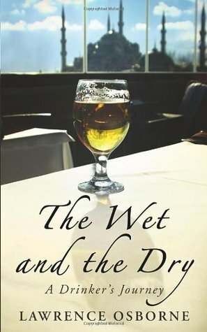 The Wet and the Dry: A Drinker's Journey by Lawrence Osborne