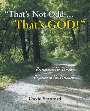 That's Not Odd ... That's God!: Recognizing His Presence; Rejoicing in His Providence by David Stanford