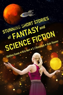 Stunning Short Stories of Fantasy and Science Fiction by Alethea Eason, E. J. Randolph, Kris Neri