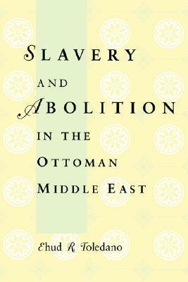 Slavery and Abolition in the Ottoman Middle East by Ehud R. Toledano