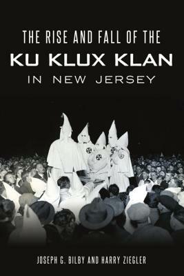 Rise and Fall of the Ku Klux Klan in New Jersey by Joseph G. Bilby, Harry Ziegler