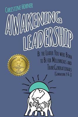 Awakening Leadership: Be the Leader You Were Born to Be for Millennials & TransGenerationals (Generations Y & Z) by Christine Horner