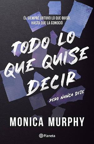 Todo lo que quise decir, pero nunca dije by Monica Murphy