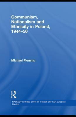 Communism, Nationalism and Ethnicity in Poland, 1944-50 by Michael Fleming