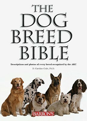 The Dog Breed Bible: Descriptions and Photos of Every Breed Recognized by the AKC by D. Caroline Coile