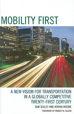 Mobility First: A New Vision for Transportation in a Globally Competitive Twenty-First Century by Adrian Moore, Sam Staley