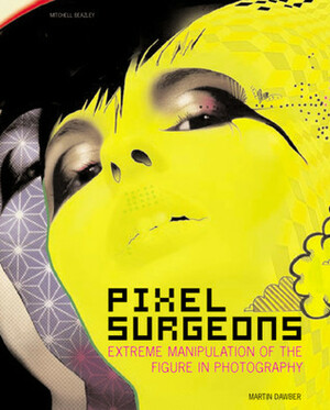 Pixel Surgeons: Extreme Manipulation of the Figure in Photography by Martin Dawber