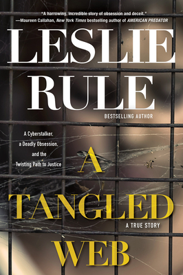 A Tangled Web: A Cyberstalker, a Deadly Obsession, and the Twisting Path to Justice. by Leslie Rule