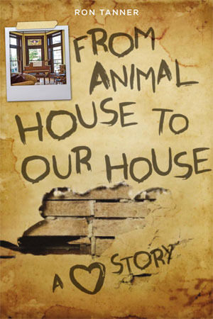 From Animal House to Our House: A Love Story by Ron Tanner