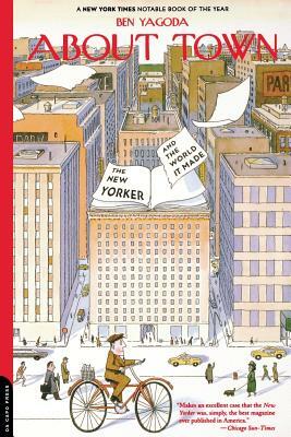 About Town: The New Yorker and the World It Made by Ben Yagoda