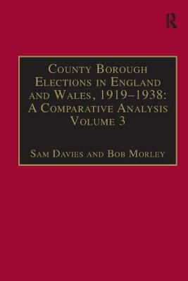 County Borough Elections in England and Wales, 1919-1938: A Comparative Analysis: Volume 2: Chester to East Ham by Sam Davies, Bob Morley