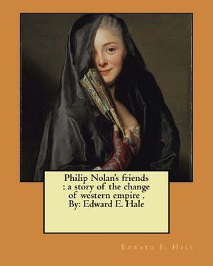 Philip Nolan's friends: a story of the change of western empire . By: Edward E. Hale by Edward E. Hale