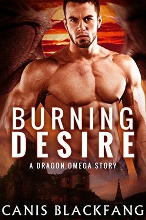 Burning Desire (A Dragon OMEGA Story) by Canis Blackfang