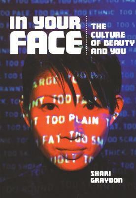 In Your Face: The Culture of Beauty and You by Shari Graydon