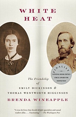 White Heat: The Friendship of Emily Dickinson and Thomas Wentworth Higginson by Brenda Wineapple