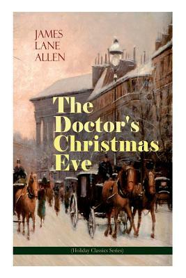 The Doctor's Christmas Eve (Holiday Classics Series): A Moving Saga of a Man's Journey through His Life by James Lane Allen