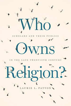 Who Owns Religion?: Scholars and Their Publics in the Late Twentieth Century by Laurie L. Patton