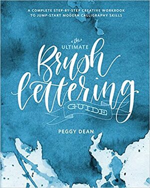 The Ultimate Brush Lettering Guide: A Complete Step-by-Step Workbook to Jump Start Modern Calligraphy Skills by Peggy Dean