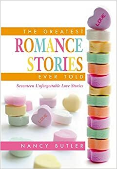 The Greatest Romance Stories Ever Told: Seventeen Unforgettable Love Stories by Nancy Butler