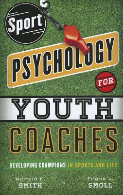 Sport Psychology for Youth Coaches: Developing Champions in Sports and Life by Frank L. Smoll, Ronald E. Smith