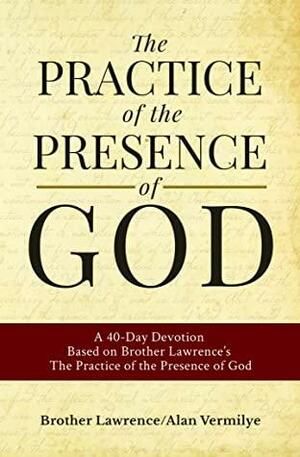The Practice of the Presence of God: A 40-Day Devotion Based on Brother Lawrence's The Practice of the Presence of God by Alan Vermilye, Brother Lawrence