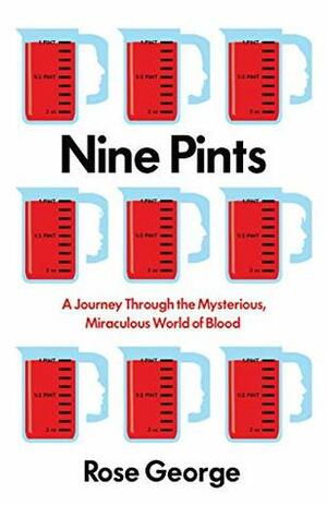 Nine Pints: A Journey Through the Mysterious, Miraculous World of Blood by Rose George