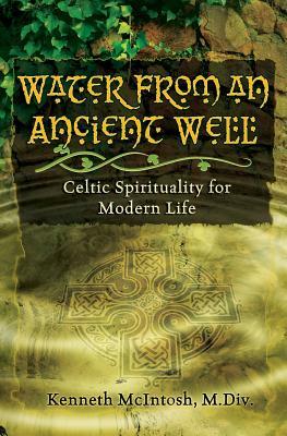 Water from an Ancient Well: Celtic Spirituality for Modern Life by Kenneth McIntosh M. DIV