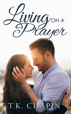 Living On A Prayer: An Inspirational Christian Romance by T.K. Chapin