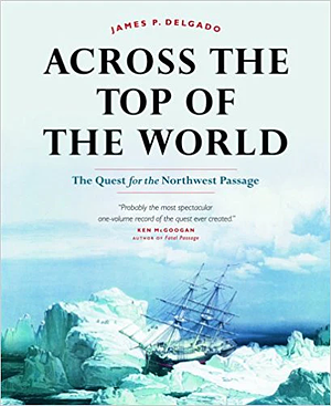 Across the Top of the World: The Quest for the Northwest Passage by James P. Delgado