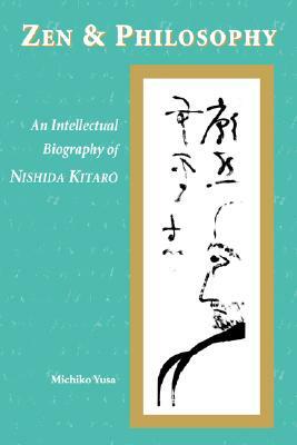 Zen and Philosophy: An Intellectual Biography of Nishida Kitar&#333; by Michiko Yusa